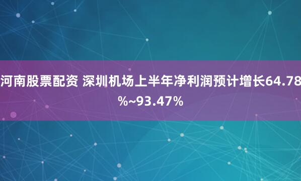 河南股票配资 深圳机场上半年净利润预计增长64.78%~93.47%