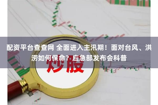 配资平台查查网 全面进入主汛期！面对台风、洪涝如何保命？应急部发布会科普