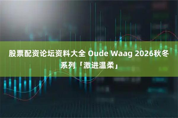 股票配资论坛资料大全 Oude Waag 2026秋冬系列「激进温柔」
