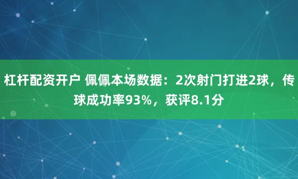 杠杆配资开户 佩佩本场数据：2次射门打进2球，传球成功率93%，获评8.1分