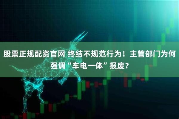股票正规配资官网 终结不规范行为！主管部门为何强调“车电一体”报废？